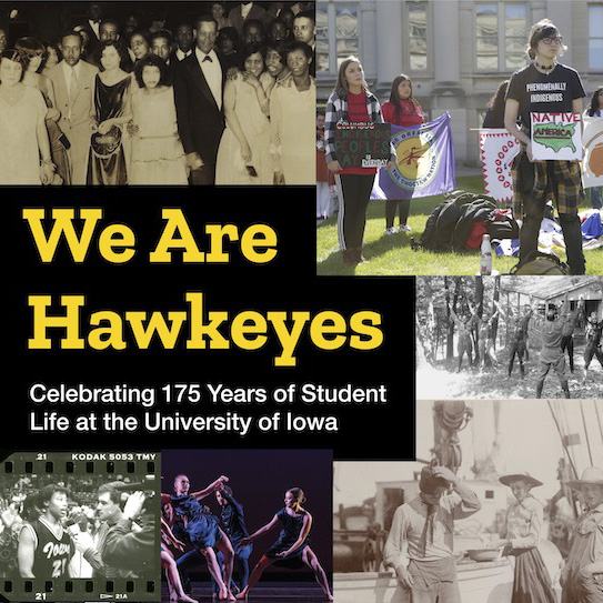 A collage of students doing activities like protesting, exercising, dancing, attending a party, and standing on a boat's deck. The exhibit title is featured and says We Are Hawkeyes: Celebrating 175 Years of Student Life at the University of Iowa.