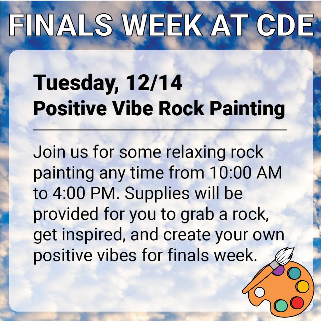 A relaxing photo of clouds is the background for an ad featuring the following text: "Finals Week at CDE. Tuesday, 12/14, Positive Vibe Rock Painting. Join us for some relaxing rock painting any time from 10:00 AM to 4:00 PM. Supplies will be provided for