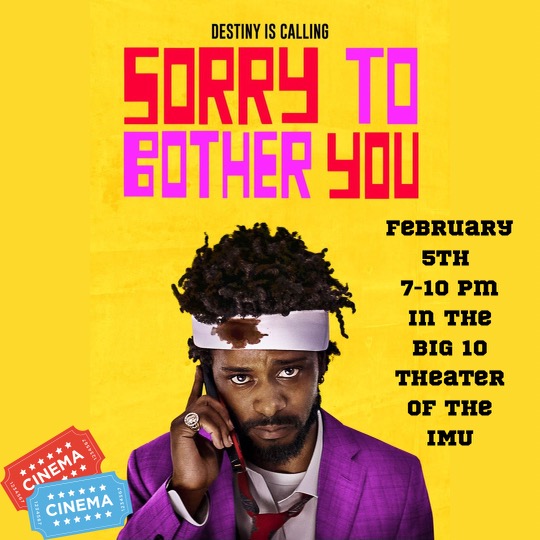 Yellow background with actor, LaKeith Stanfield pictured in the middle, top of the page reads movie title "Sorry to Bother You", right side of the page reads "February 5th 7-10 PM in the BIG 10 Theater of the IMU. 