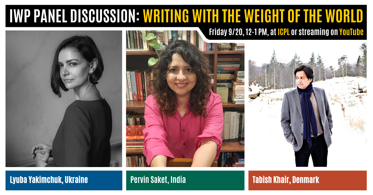 A promotional graphic featuring portraits of three writers, named below, and the following text: "IWP Panel Discussion: Writing with the Weight of the World. Friday 9/20, 12-1 PM at ICPL or streaming on YouTube. Lyuba Yakimchuk, Ukraine; Pervin Saket, Ind