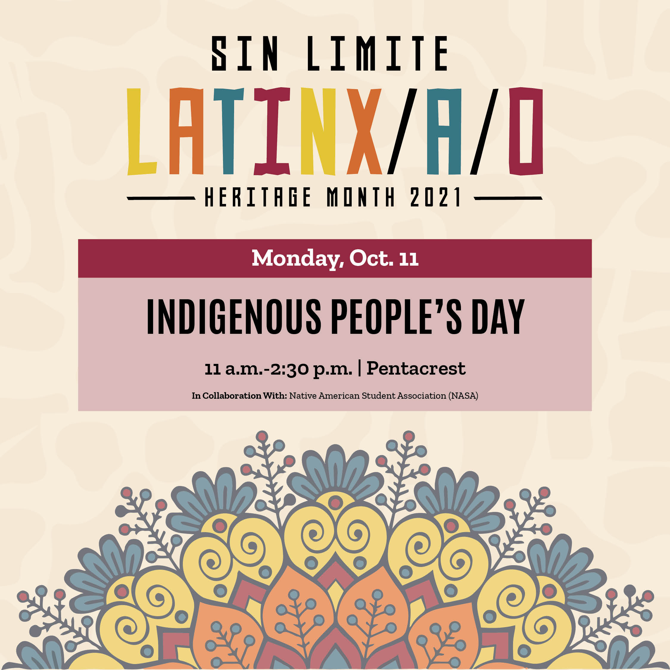 A floral design graphic with text that says 'SIN LIMITE LATINX/A/O HERITAGE MONTH 2021 Monday, Oct. 11 INDIGENOUS PEOPLE'S DAY 11 a.m.-2:30 p.m. Pentacrest With: Native American Student (NASA)'