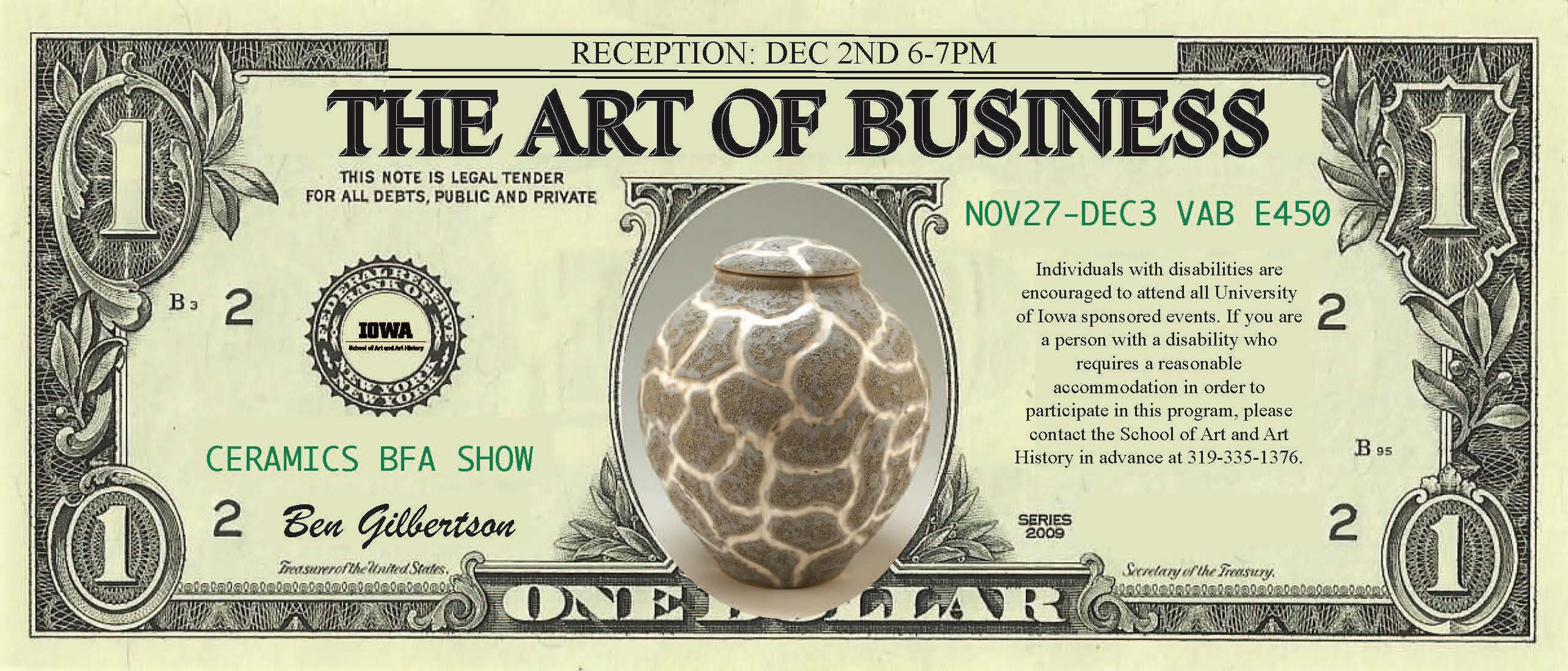 The Art of Business Ceramics BFA Show Ben Gilbertson November 28, 2022 - December 2, 2022 E450 Visual Arts Building 8:00am - 8:00pm Reception December 2nd 6:00-7:00PM