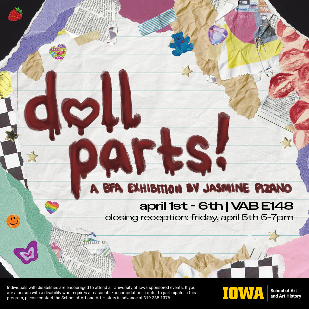 Doll Parts A BFA Exhibition by Jasmine Pizano April 1st-5th 2024 8:00am-8:00pm  Closing Reception Friday April 5th, 2024 5-7pm