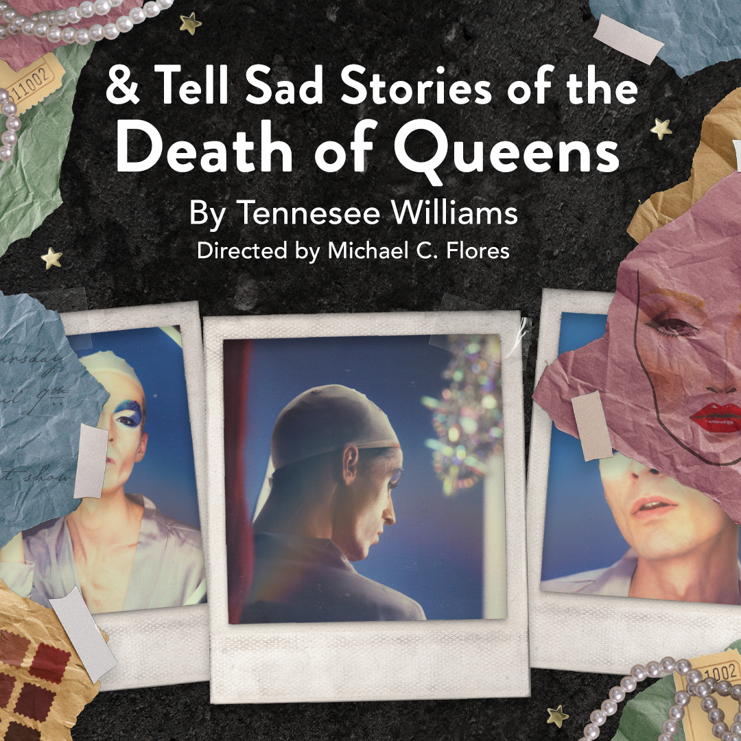 And Tell Sad Stories of the Death of Queens By Tennessee Williams Directed by Michael C. Flores