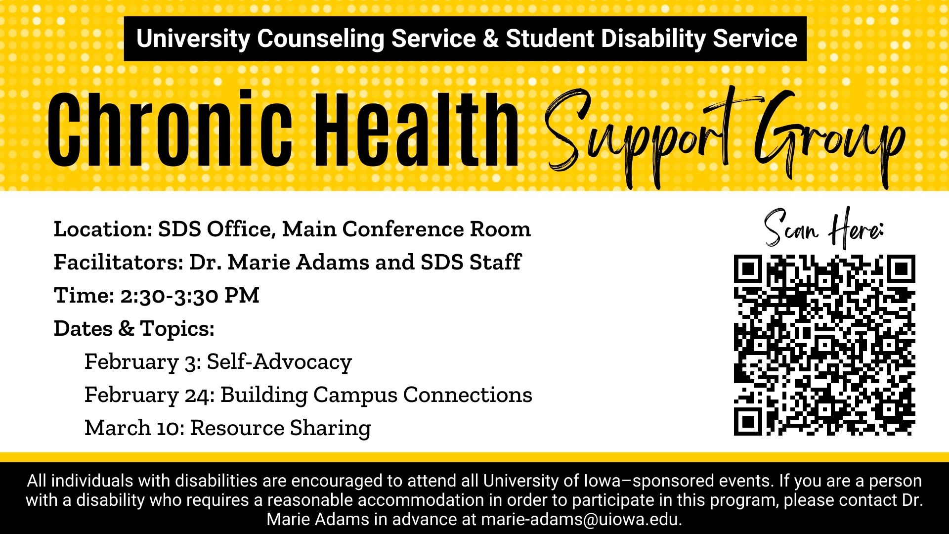  Location: SDS Office, Main Conference Room Facilitators: Dr. Marie Adams and SDS Staff Time: 2:30-3:30 PM Dates & Topics:       February 3: Self-Advocacy       February 24: Building Campus Connections        March 10: Resource Sharing