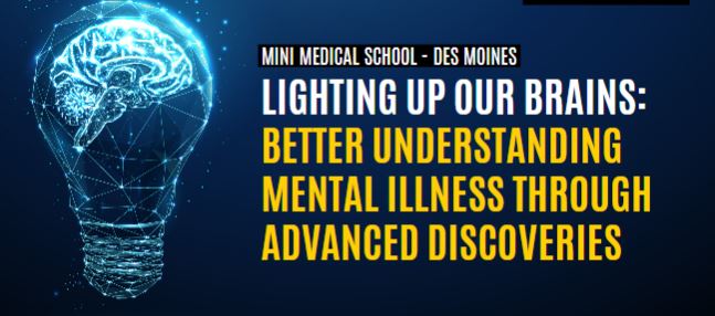 Mini Medical School - Des Moines; Lighting up Our Brains: Better Understanding Mental Illness through Advanced Discoveries 