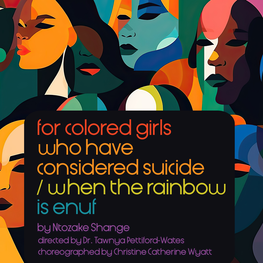 for colored girls who have considered suicide / when the rainbow is enuf by Ntozake Shange directed by Dr. Tawyna Pettiford-Wates choreographed by Christine Catherine Wyatt