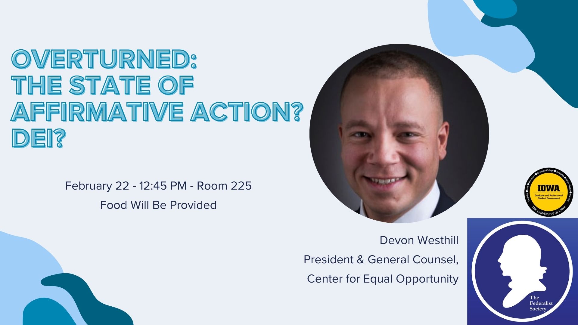    Federalist Society hosts Devon Westhill on February 22nd at 12:45 PM in room 225. Mr. Westhill is the president and general counsel for the Center for Equal Opportunity. He will be speaking on a talk titled "Overturned: The State of Affirmative Action?
