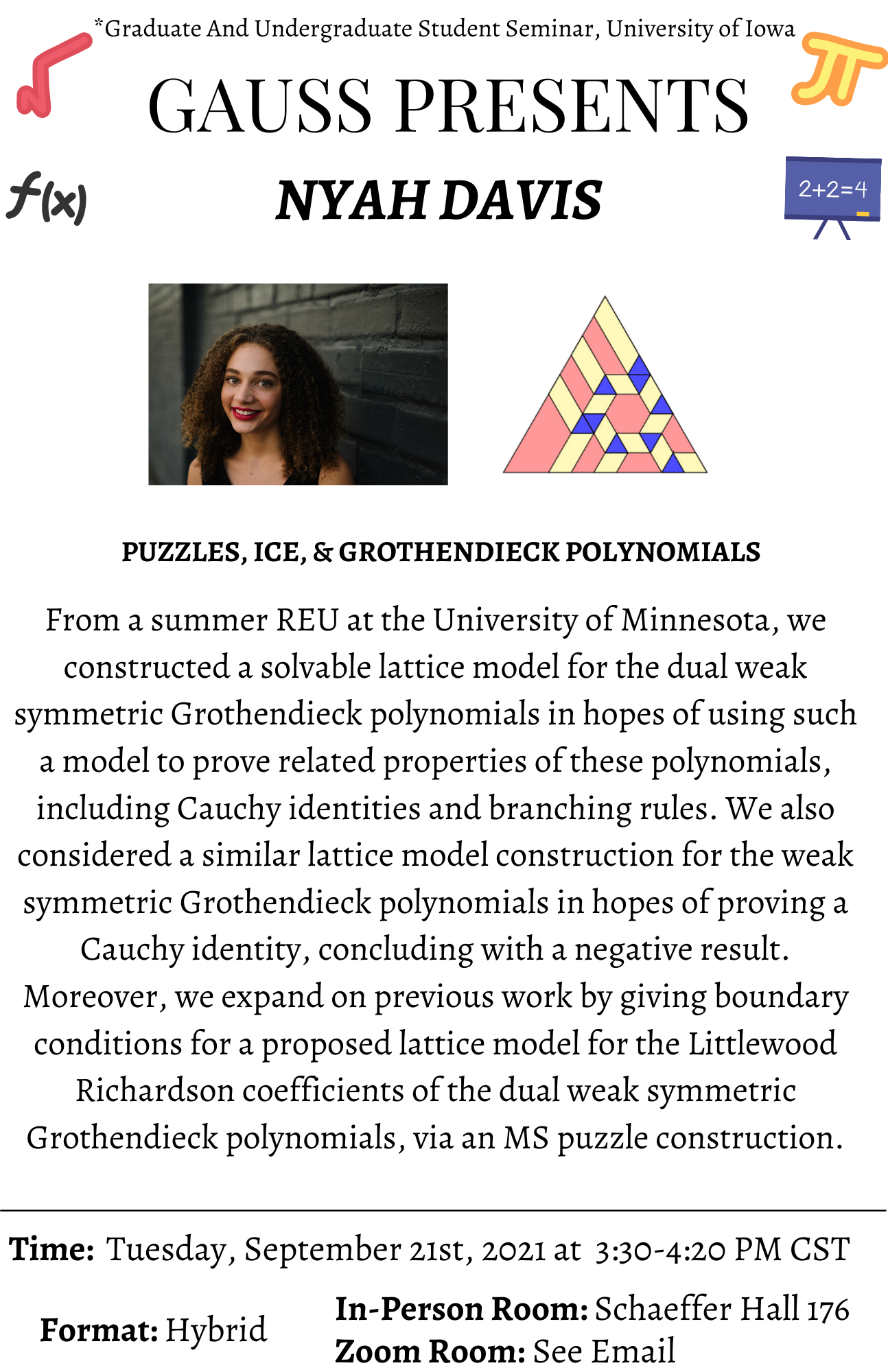 Picture of speaker Nyah Davis and text From a summer REU at the University of Minnesota, we constructed a solvable lattice model for the dual weak symmetric Grothendieck polynomials in hopes of using such a model to prove related properties ...