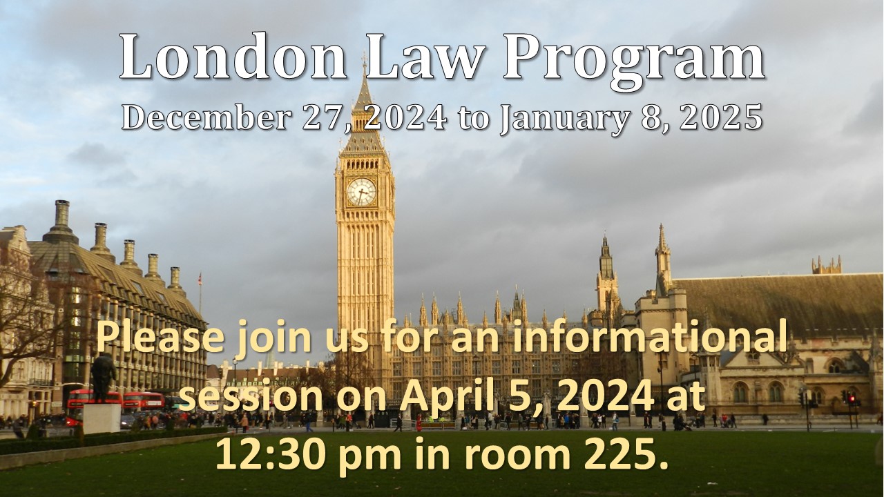    London Law Program    December 27, 2024 - January 8, 2025        Please join us for an informational session on April 5, 2024 at 12:30 pm in room 225.