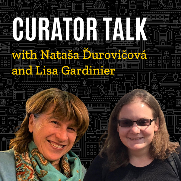 Portraits of curators Natasa and Lisa. The text says Curator Talk with Natasa Durovicova and Lisa Gardinier.
