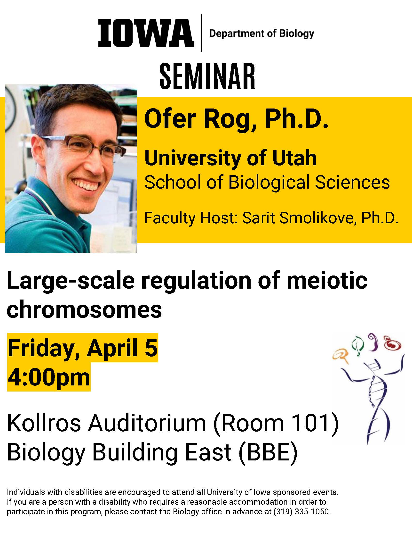 Ofer Rog, an Associate Professor in the School of Biological Sciences at the University of Utah, will be giving a seminar titled, "Large-scale regulation of meiotic chromosomes," on Friday, April 5 at 4pm in the BBE auditorium on the Univ. of Iowa campus 