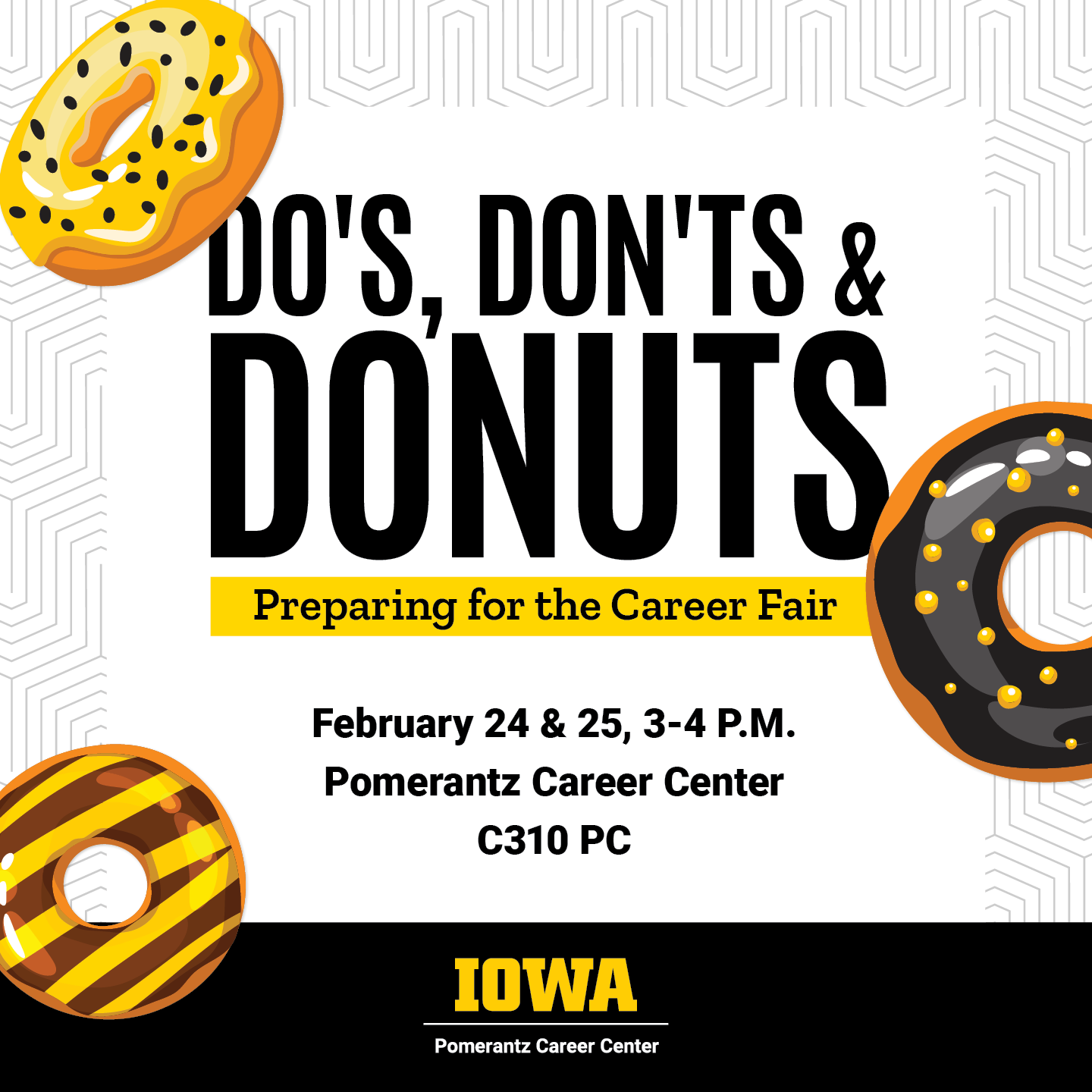 Do's, Don'ts, and Donuts: Preparing for the Career Fair. February 24 and 25, 3-4 p.m. in Pomerantz Career Center, C310