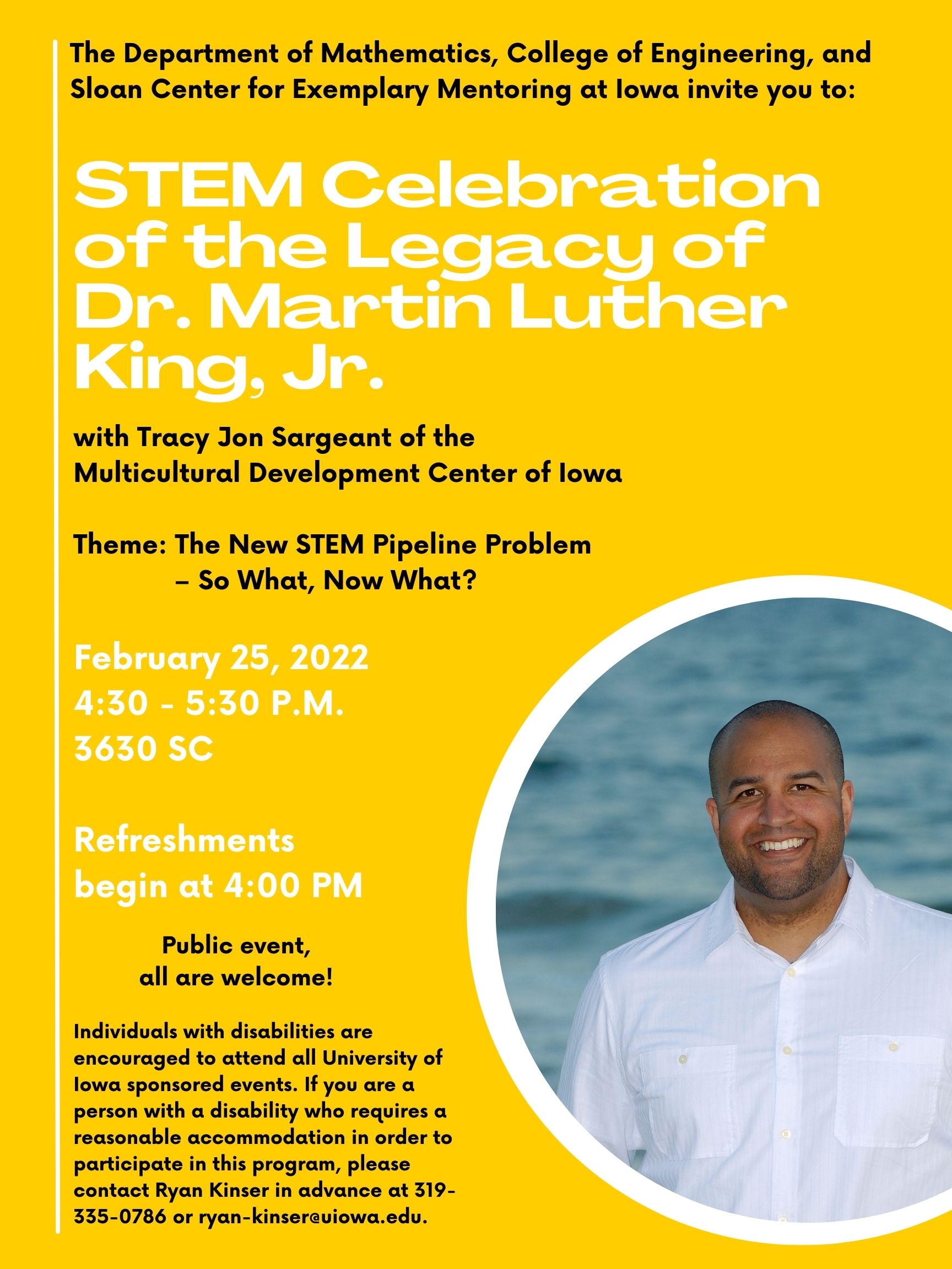The Department of Mathematics, College of Engineering, and Sloan Center for Exemplary Mentoring at Iowa invite you to: STEM Celebration of the Legacy of Dr. Martin Luther King, Jr. with Tracy Jon Sargeant of the Multicultural Development Center of Iowa Th