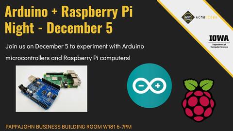 Arduino + Raspberry Pi Night - December 5 Join us on December 5 to experiment with Arduino microcontrollers and Raspberry Pi computers!      PAPPAJOHN BUSINESS BUILDING ROOM W181 6-7PM