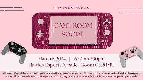March 6, 2024 | 6:30pm-7:30pm UIOWA WICS PRESENTS GAME ROOM SOCIALIndividuals with disabilities are encouraged to attend all University of Iowa-sponsored events.