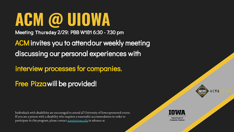 ACM @ UIOWA Meeting Thursday 2/29: PBB W181 6:30 - 7:30 pm ACM invites you to attend our weekly meeting discussing our personal experiences with interview processes for companies. Free Pizza will be provided!
