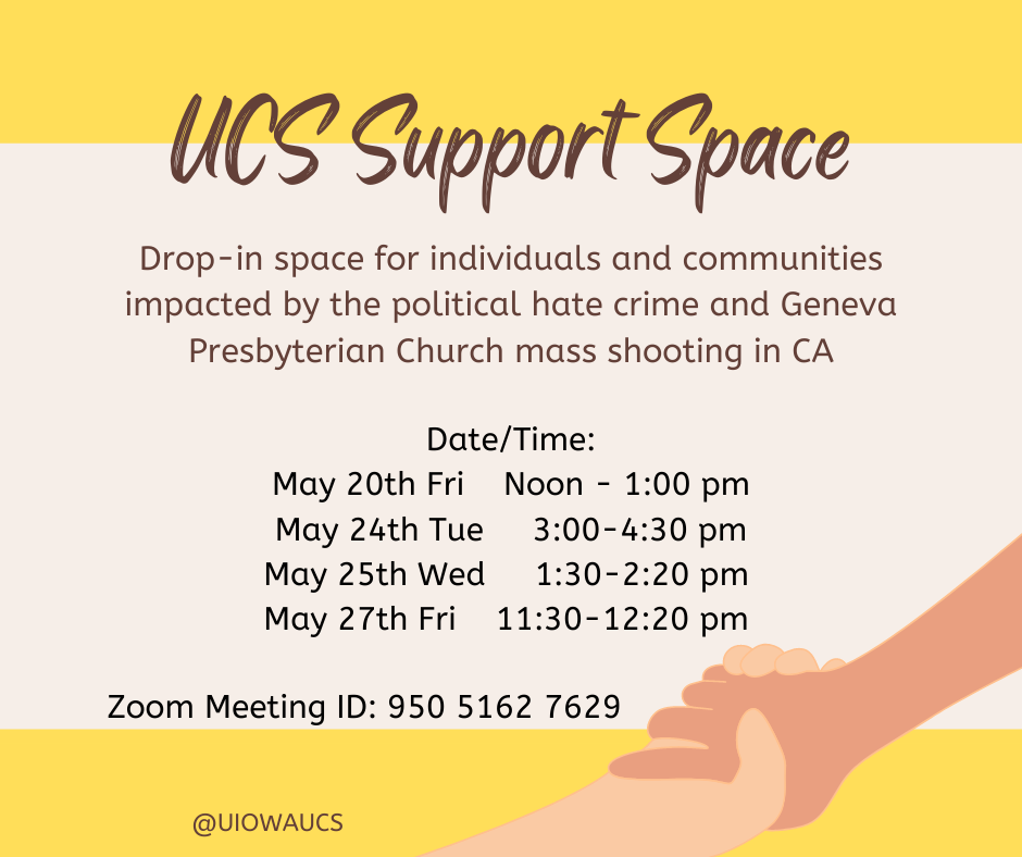 UCS support space. Drop-in space for individuals and communities impacted by the political hate crime and Geneva Presbyterian Church mass shooting in CA. Zoom meeting ID: 950 5162 7629.