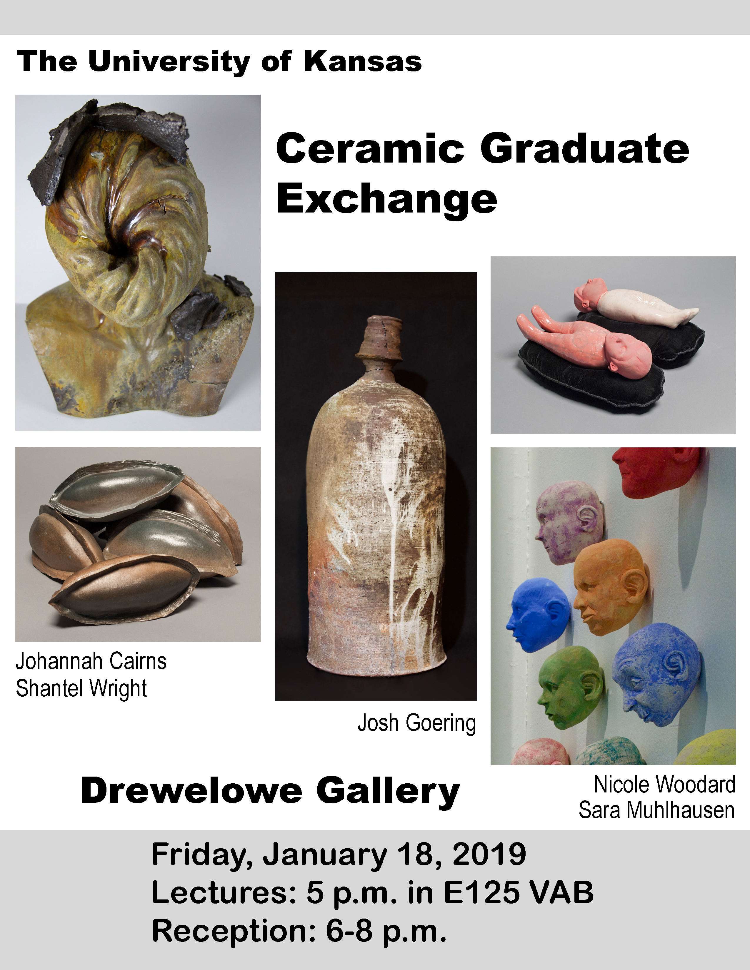 Poster for The University of Kansas Ceramic Graduate Exchange Johannah Cairns, Shantel Wright, Josh Goering, Nicole Woodard and Sara Muhlhausen Lecture Friday January 18, 2019 Lecture 5:00 PM E125 VAB Reception 6:00-8:00 PM