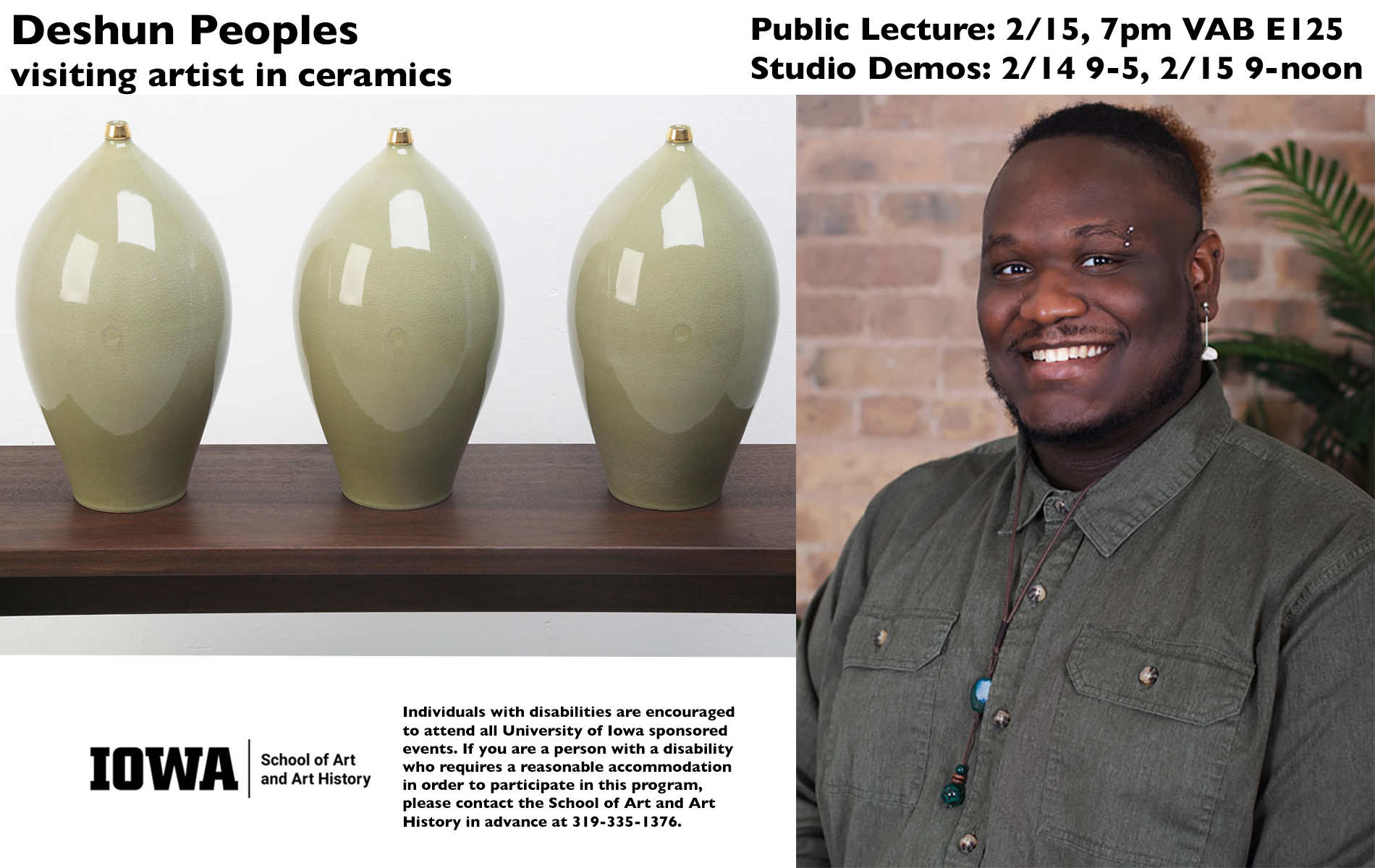 Deshun Peoples Visiting Artist in Ceramics Public Lecture February 15, 2024 7:00PM E125 Visual Arts Building Studio Demos February 14, 2024 9:00-5:00 and February 15, 2024 9:00-Noon