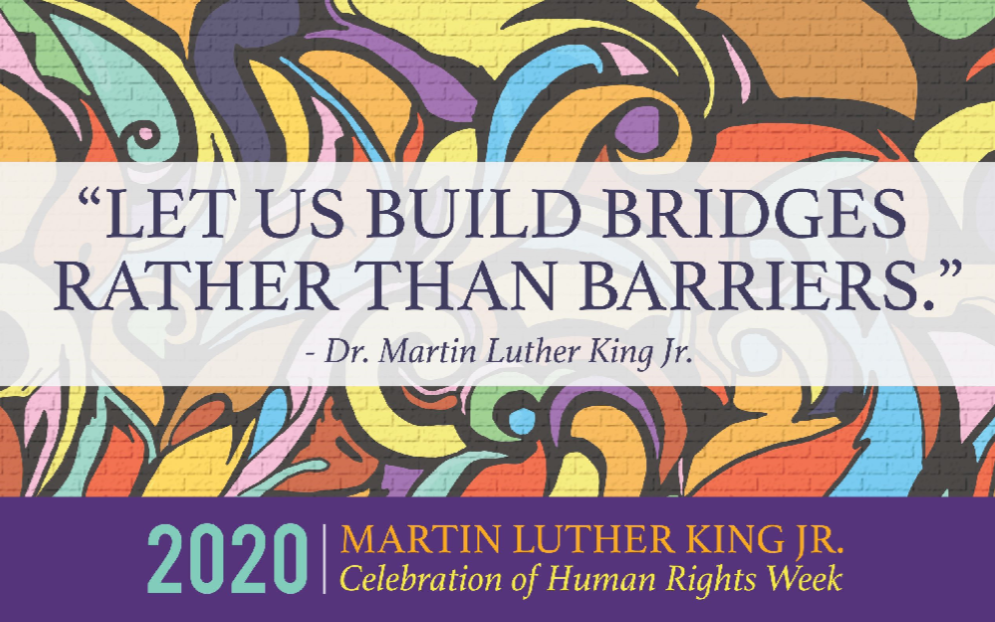 "Let us build bridges rather than barriers." - Dr. Martin Luther King Jr. 2020 Martin Luther King Jr. Celebration of Human Rights Week